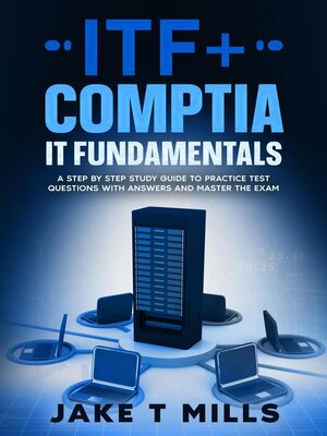cover image of ITF+ CompTIA IT Fundamentals a Step by Step Study Guide to Practice Test Questions With Answers and Master the Exam